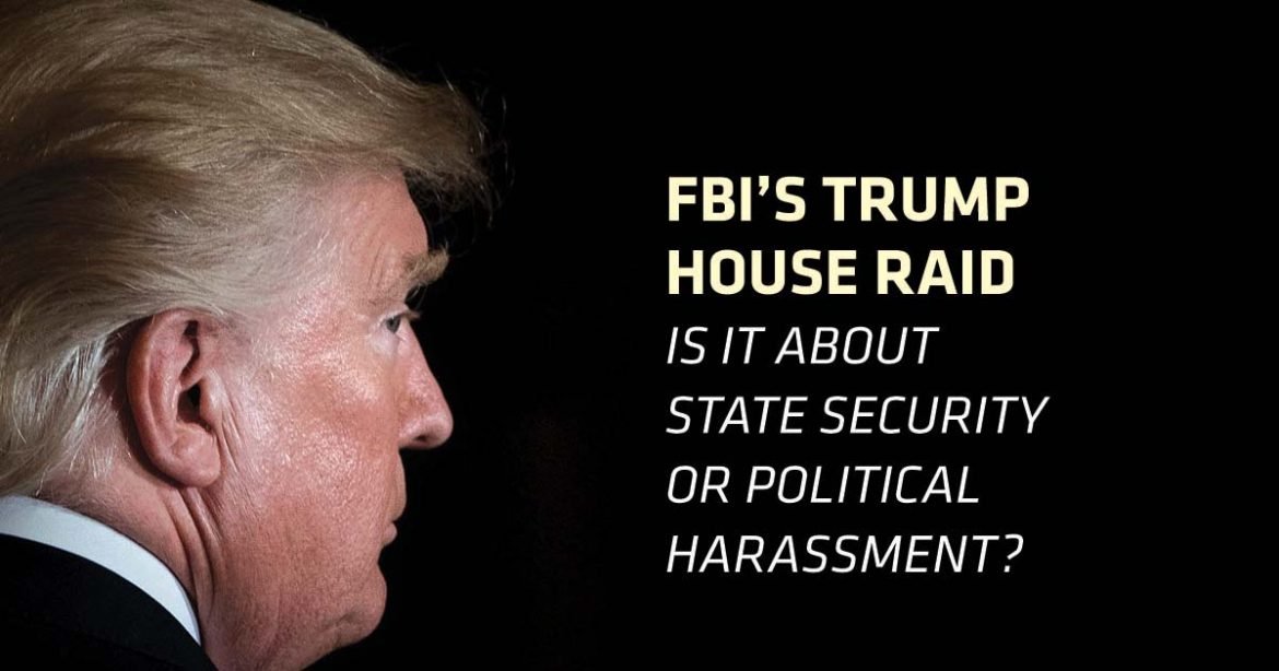 FBI TRUMP HOUSE RAID IS IT ABOUT STATE SECURITY OR POLITICAL HARASSMENT